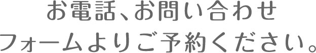 お電話、お問い合わせフォームよりご予約ください